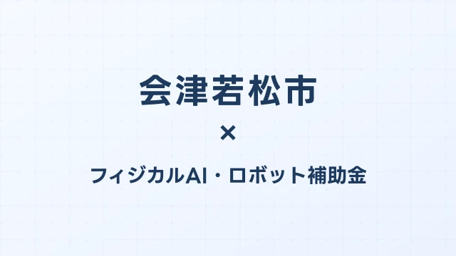 【2026年版】会津若松市（福島県）のフィジカルAI・ロボット補助金 完全ガイド