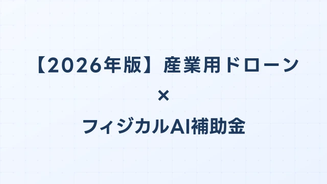 【2026年版】産業用ドローン比較ガイド：フィジカルAI補助金対応のおすすめ機種