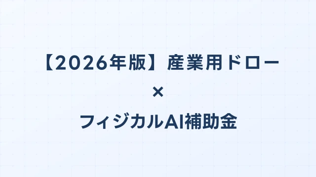 【2026年版】産業用ドローンの補助金 完全ガイド｜フィジカルAI補助金で賢く導入