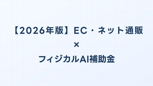 【2026年版】EC・ネット通販のフィジカルAI・ロボット補助金 完全ガイド