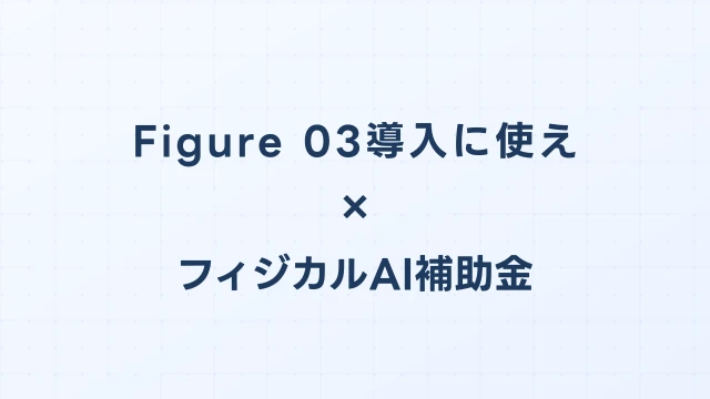 Figure 03導入に使えるフィジカルAI補助金ガイド【2026年版】