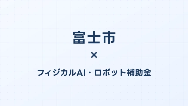 【2026年版】富士市（静岡県）のフィジカルAI・ロボット補助金 完全ガイド