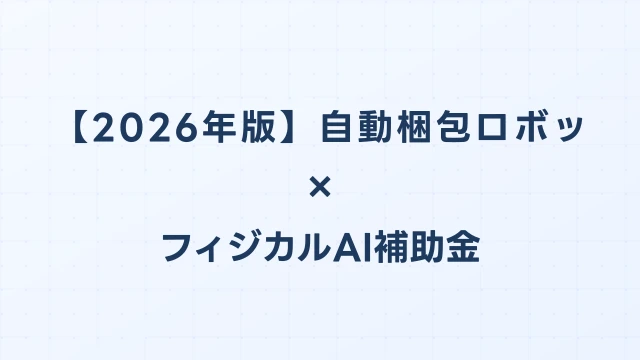 【2026年版】自動梱包ロボット比較ガイド：フィジカルAI補助金対応のおすすめ機種