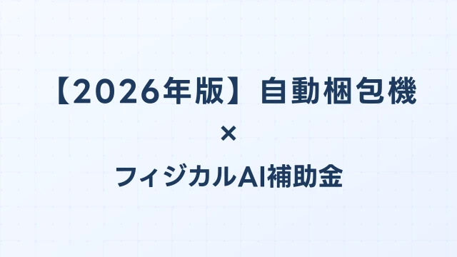 【2026年版】自動梱包機の補助金 完全ガイド｜フィジカルAI補助金で賢く導入
