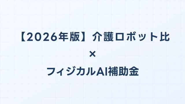 【2026年版】介護ロボット比較ガイド：フィジカルAI補助金対応のおすすめ機種