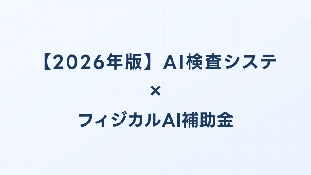 【2026年版】AI検査システム比較ガイド：フィジカルAI補助金対応のおすすめ機種