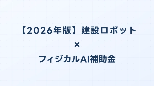 【2026年版】建設ロボットの補助金 完全ガイド｜フィジカルAI補助金で賢く導入