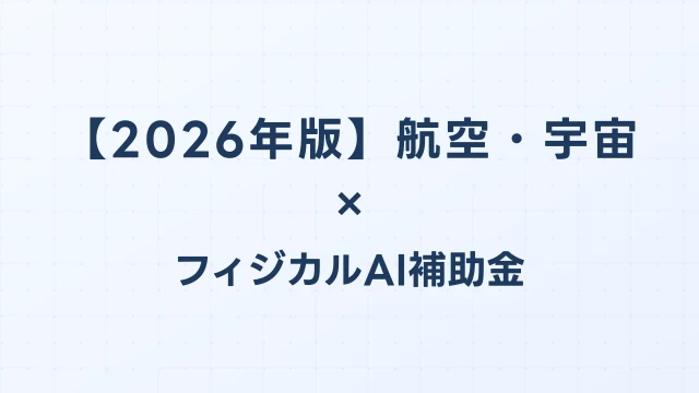 【2026年版】航空・宇宙のフィジカルAI・ロボット補助金 完全ガイド