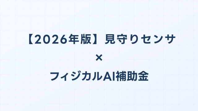 【2026年版】見守りセンサーの補助金 完全ガイド｜フィジカルAI補助金で賢く導入