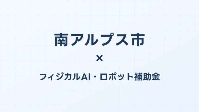 【2026年版】南アルプス市（山梨県）のフィジカルAI・ロボット補助金 完全ガイド