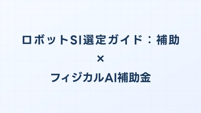 ロボットSI（システムインテグレータ）選定ガイド：補助金申請対応の業者選びのポイント