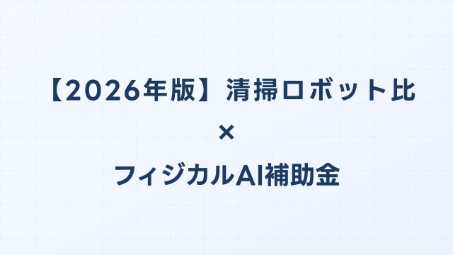 【2026年版】清掃ロボット比較ガイド：フィジカルAI補助金対応のおすすめ機種