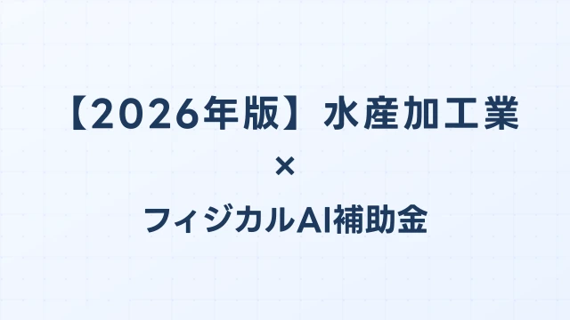 【2026年版】水産加工業のフィジカルAI・ロボット補助金 完全ガイド
