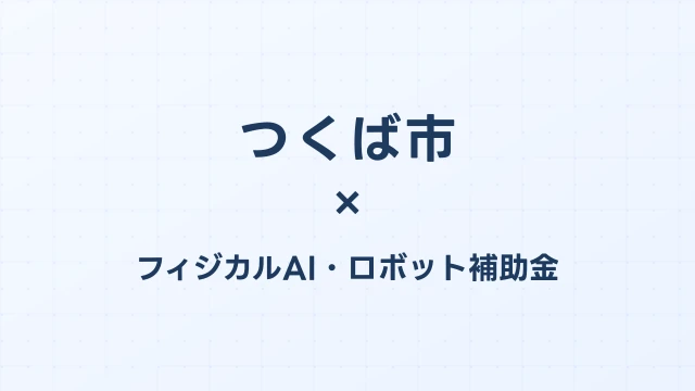 【2026年版】つくば市（茨城県）のフィジカルAI・ロボット補助金 完全ガイド