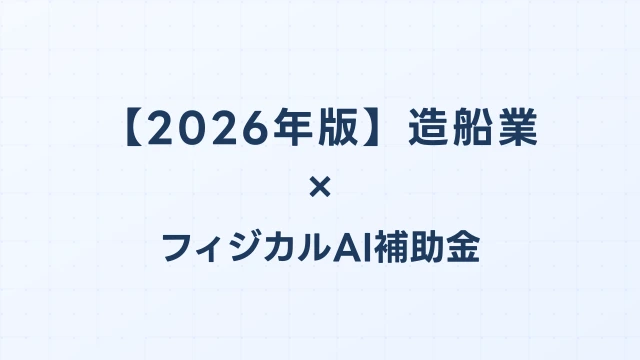 【2026年版】造船業のフィジカルAI・ロボット補助金 完全ガイド